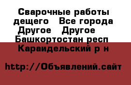 Сварочные работы дещего - Все города Другое » Другое   . Башкортостан респ.,Караидельский р-н